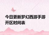 今日更新夢幻西游手游開區(qū)時間表