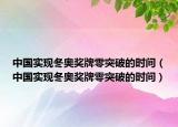 中國實現(xiàn)冬奧獎牌零突破的時間（中國實現(xiàn)冬奧獎牌零突破的時間）