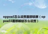 oppoa5怎么設(shè)置面部鎖屏（oppoa55面部解鎖怎么設(shè)置）