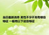 當(dāng)日最新消息 男性不孕不育有哪些特征 一般有以下這些特征