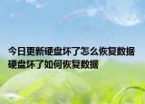 今日更新硬盤壞了怎么恢復(fù)數(shù)據(jù) 硬盤壞了如何恢復(fù)數(shù)據(jù)