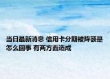 當(dāng)日最新消息 信用卡分期被降額是怎么回事 有兩方面造成