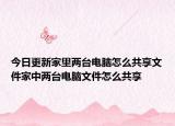 今日更新家里兩臺(tái)電腦怎么共享文件家中兩臺(tái)電腦文件怎么共享