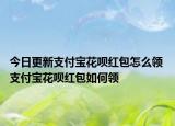 今日更新支付寶花唄紅包怎么領 支付寶花唄紅包如何領