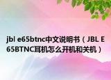 jbl e65btnc中文說明書（JBL E65BTNC耳機怎么開機和關(guān)機）