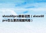 vivox60pro屏幕設(shè)置（vivox60pro怎么更改視窗風格）