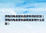 得物閃電直發(fā)和品牌專供的區(qū)別（得物閃電直發(fā)和保稅直發(fā)有什么區(qū)別）