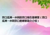 京口瓜洲一水間的京口現(xiàn)在是哪里（京口瓜洲一水間京口是哪里簡介介紹）