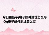 今日更新qq電子郵件地址怎么寫(xiě) Qq電子郵件地址怎么寫(xiě)