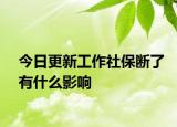 今日更新工作社保斷了有什么影響