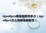 iqoo8pro屏幕刷新率多少（iqoo8pro怎么調(diào)屏幕刷新率）