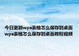 今日更新wps表格怎么保存到桌面 wps表格怎么保存到桌面教程視頻