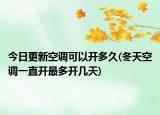 今日更新空調(diào)可以開多久(冬天空調(diào)一直開最多開幾天)