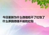 今日更新為什么微信搶不了紅包了 什么原因微信不能搶紅包