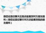 微信設置僅聊天后我還能看到對方朋友圈嗎（微信設置僅聊天對方還能看到我的朋友圈嗎）