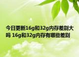 今日更新16g和32g內(nèi)存差別大嗎 16g和32g內(nèi)存有哪些差別