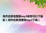 周杰倫默完整版mp3誰有可以下載的（周杰倫默完整版mp3下載）