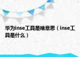 華為inse工具是啥意思（inse工具是什么）