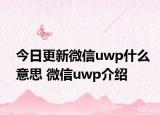 今日更新微信uwp什么意思 微信uwp介紹
