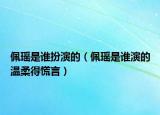 佩瑤是誰扮演的（佩瑤是誰演的溫柔得慌言）