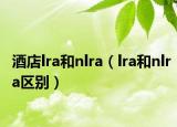 酒店lra和nlra（lra和nlra區(qū)別）