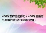 400米怎樣分配體力（400米應(yīng)該怎么跑體力怎么分配簡(jiǎn)介介紹）