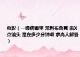 電影（一級(jí)病毒里 凱利布魯克 露X點(diǎn)鏡頭 是在多少分鐘啊 求高人解答）