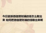 今日更新微信理財通的錢怎么取出來 如何把微信理財通的錢取出來呢