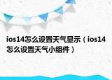 ios14怎么設(shè)置天氣顯示（ios14怎么設(shè)置天氣小組件）