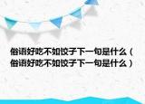 俗語好吃不如餃子下一句是什么（俗語好吃不如餃子下一句是什么）