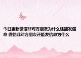 今日更新微信非對方朋友為什么還能發(fā)信息 微信非對方朋友還能發(fā)信息為什么