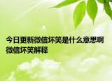 今日更新微信壞笑是什么意思啊 微信壞笑解釋