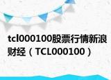 tcl000100股票行情新浪財經（TCL000100）
