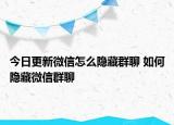 今日更新微信怎么隱藏群聊 如何隱藏微信群聊