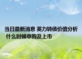 當(dāng)日最新消息 英力轉(zhuǎn)債價(jià)值分析 什么時(shí)候申購(gòu)及上市
