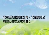 北京正規(guī)的要賬公司（北京要賬公司他們是怎么收賬的）