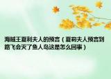 海賊王夏利夫人的預(yù)言（夏莉夫人預(yù)言到路飛會滅了魚人島這是怎么回事）