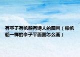 有亭子有帆船有詩人的圖畫（像帆船一樣的亭子平面圖怎么畫）