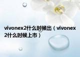 vivonex2什么時(shí)候出（vivonex2什么時(shí)候上市）