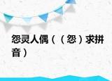怨靈人偶（（怨）求拼音）