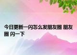 今日更新一閃怎么發(fā)朋友圈 朋友圈 閃一下