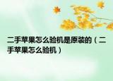 二手蘋果怎么驗(yàn)機(jī)是原裝的（二手蘋果怎么驗(yàn)機(jī)）