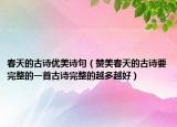 春天的古詩優(yōu)美詩句（贊美春天的古詩要完整的一首古詩完整的越多越好）