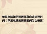 蘋果電腦如何設(shè)置屏幕自動熄滅時間（蘋果電腦熄屏幕時間怎么設(shè)置）