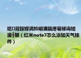 綰㈢背鎵嬫満妗岄潰鎬庝箞娣誨姞澶╂皵（紅米note7怎么添加天氣掛件）