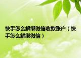快手怎么解綁微信收款賬戶(hù)（快手怎么解綁微信）