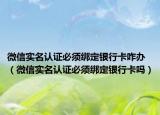 微信實名認證必須綁定銀行卡咋辦（微信實名認證必須綁定銀行卡嗎）