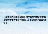上海干部在線學習城輸入用戶名及密碼之后還是停留在首頁進不去我用的ie（瀏覽器是否需要設置）