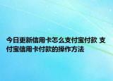 今日更新信用卡怎么支付寶付款 支付寶信用卡付款的操作方法
