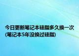 今日更新筆記本硅脂多久換一次(筆記本5年沒換過硅脂)